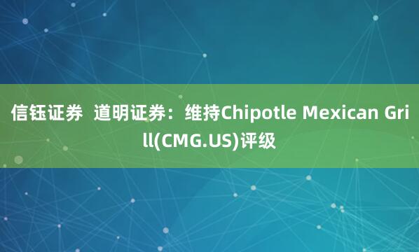 信钰证券  道明证券：维持Chipotle Mexican Grill(CMG.US)评级