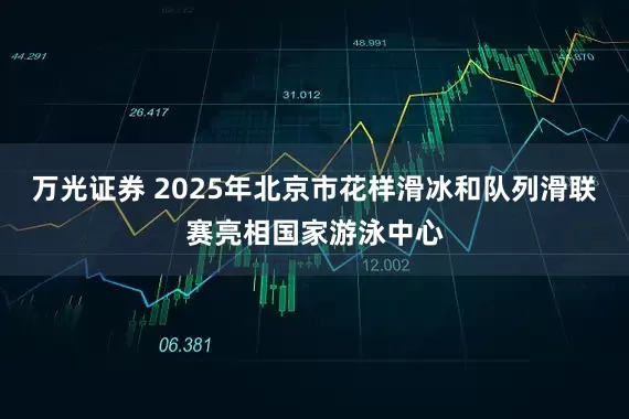 万光证券 2025年北京市花样滑冰和队列滑联赛亮相国家游泳中心