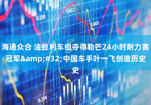 海通众合 法拉利车组夺得勒芒24小时耐力赛冠军 中国车手叶一飞创造历史
