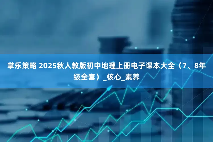 掌乐策略 2025秋人教版初中地理上册电子课本大全（7、8年级全套）_核心_素养
