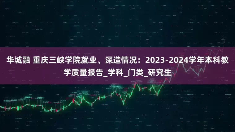 华城融 重庆三峡学院就业、深造情况：2023-2024学年本科教学质量报告_学科_门类_研究生