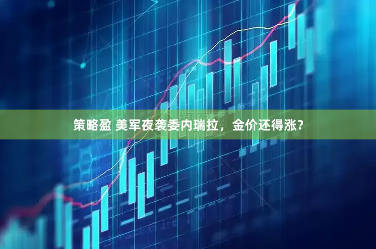 策略盈 美军夜袭委内瑞拉，金价还得涨？