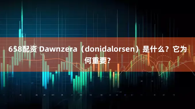 658配资 Dawnzera（donidalorsen）是什么？它为何重要？